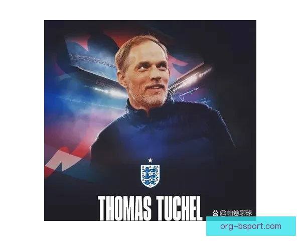 图赫尔正式签约成为英格兰国家足球队新任主帅开启新篇章